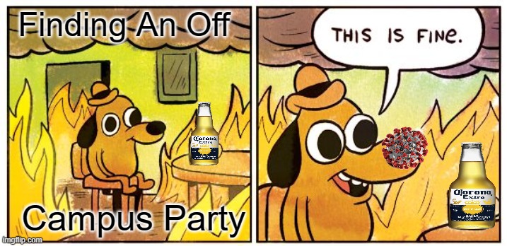 This Is Fine | Finding An Off; Campus Party | image tagged in memes,this is fine,party time,party hard,covid-19,corona beer | made w/ Imgflip meme maker