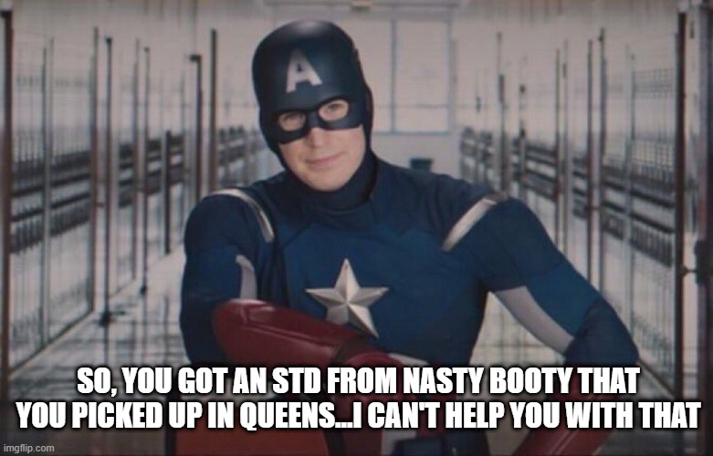 Cap No Help | SO, YOU GOT AN STD FROM NASTY BOOTY THAT YOU PICKED UP IN QUEENS...I CAN'T HELP YOU WITH THAT | image tagged in captain america so you | made w/ Imgflip meme maker