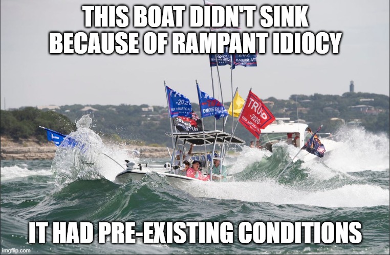 THIS BOAT DIDN'T SINK BECAUSE OF RAMPANT IDIOCY; IT HAD PRE-EXISTING CONDITIONS | made w/ Imgflip meme maker