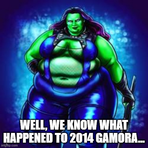 Went on an Eating Spree Did She? | WELL, WE KNOW WHAT HAPPENED TO 2014 GAMORA... | image tagged in fat gamora | made w/ Imgflip meme maker