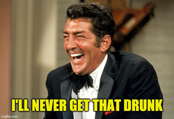 Dean Martin laugh | I'LL NEVER GET THAT DRUNK | image tagged in dean martin laugh | made w/ Imgflip meme maker