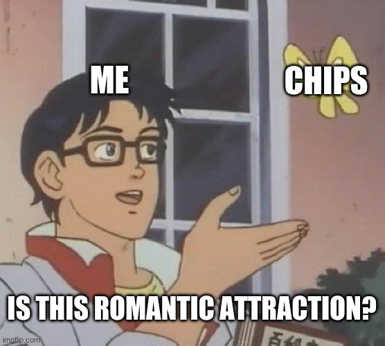 Is This A Pigeon |  ME; CHIPS; IS THIS ROMANTIC ATTRACTION? | image tagged in memes,is this a pigeon | made w/ Imgflip meme maker