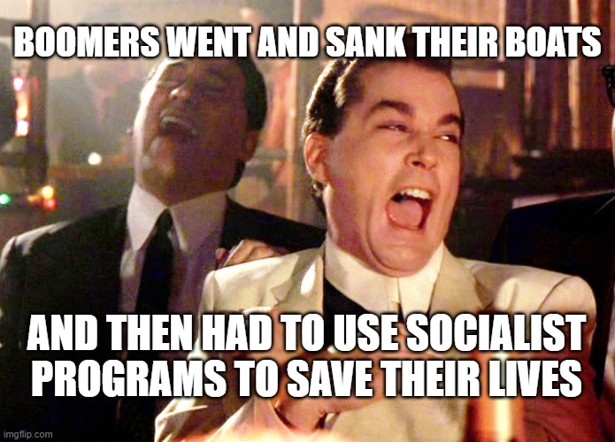 Good Fellas Hilarious | BOOMERS WENT AND SANK THEIR BOATS; AND THEN HAD TO USE SOCIALIST PROGRAMS TO SAVE THEIR LIVES | image tagged in memes,good fellas hilarious | made w/ Imgflip meme maker