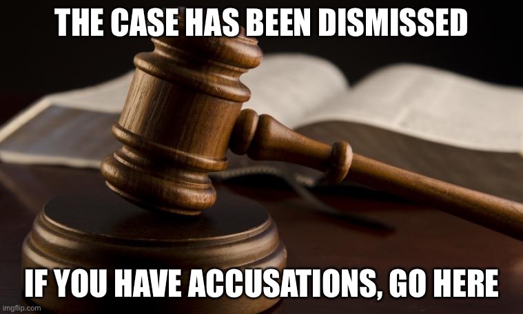 There have been too many disruptions, so Memer69 has been let off the hook. |  THE CASE HAS BEEN DISMISSED; IF YOU HAVE ACCUSATIONS, GO HERE | image tagged in court hammer | made w/ Imgflip meme maker