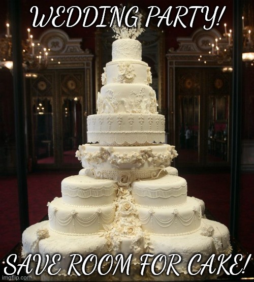 wedding cake | WEDDING PARTY! SAVE ROOM FOR CAKE! | image tagged in wedding cake | made w/ Imgflip meme maker