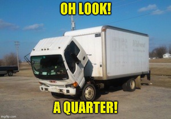 Okay Truck | OH LOOK! A QUARTER! | image tagged in memes,okay truck | made w/ Imgflip meme maker