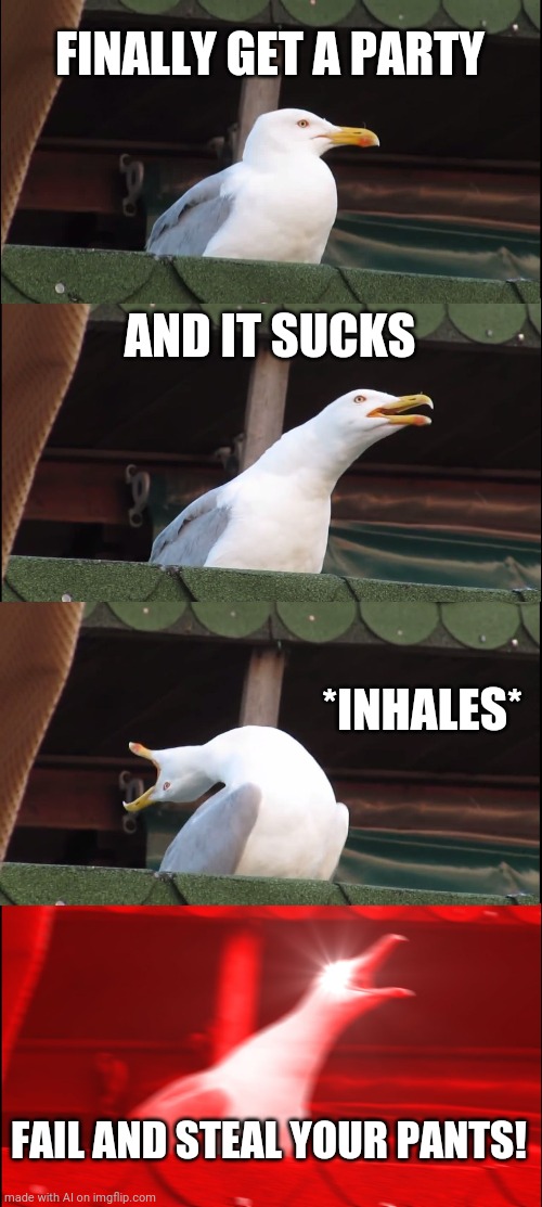 Inhaling Seagull | FINALLY GET A PARTY; AND IT SUCKS; *INHALES*; FAIL AND STEAL YOUR PANTS! | image tagged in memes,inhaling seagull | made w/ Imgflip meme maker