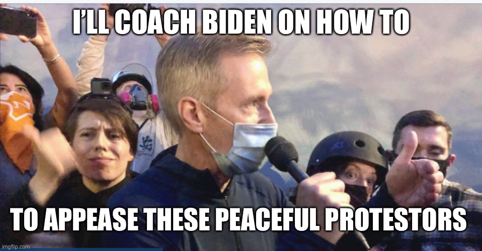 Portland Mayor | I’LL COACH BIDEN ON HOW TO TO APPEASE THESE PEACEFUL PROTESTORS | image tagged in portland mayor | made w/ Imgflip meme maker