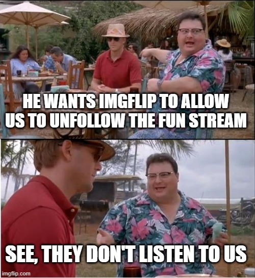 I think we should be given the option to unfollow all the main streams if we want to. | HE WANTS IMGFLIP TO ALLOW US TO UNFOLLOW THE FUN STREAM; SEE, THEY DON'T LISTEN TO US | image tagged in memes,see nobody cares | made w/ Imgflip meme maker