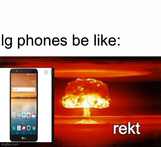 rekt w/text | lg phones be like: | image tagged in rekt w/text | made w/ Imgflip meme maker