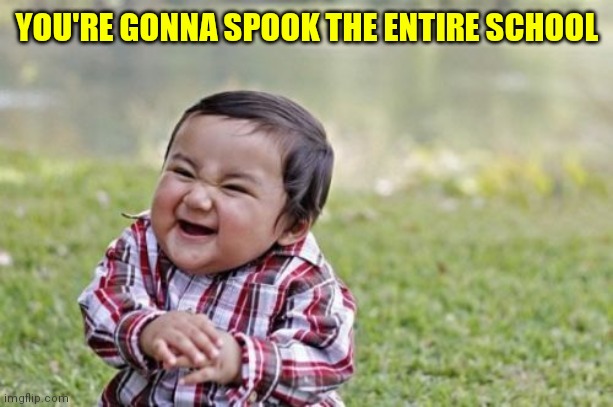 Evil Toddler Meme | YOU'RE GONNA SPOOK THE ENTIRE SCHOOL | image tagged in memes,evil toddler | made w/ Imgflip meme maker