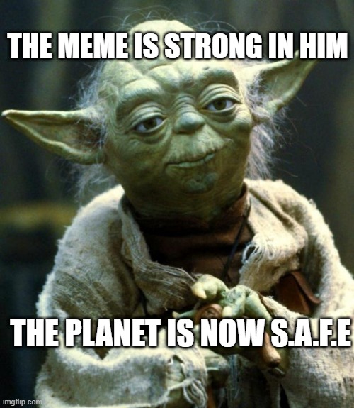 Star Wars Yoda Meme | THE MEME IS STRONG IN HIM; THE PLANET IS NOW S.A.F.E | image tagged in memes,star wars yoda | made w/ Imgflip meme maker