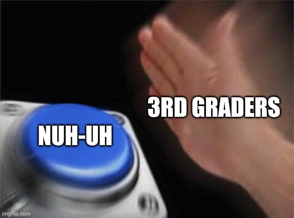 Blank Nut Button Meme | 3RD GRADERS NUH-UH | image tagged in memes,blank nut button | made w/ Imgflip meme maker