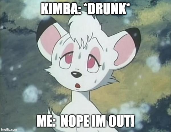 Drunk Kimba | KIMBA: *DRUNK*; ME:  NOPE IM OUT! | image tagged in drunk kimba | made w/ Imgflip meme maker