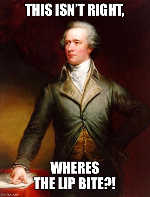 Alexander Hamilton | THIS ISN’T RIGHT, WHERES THE LIP BITE?! | image tagged in alexander hamilton | made w/ Imgflip meme maker