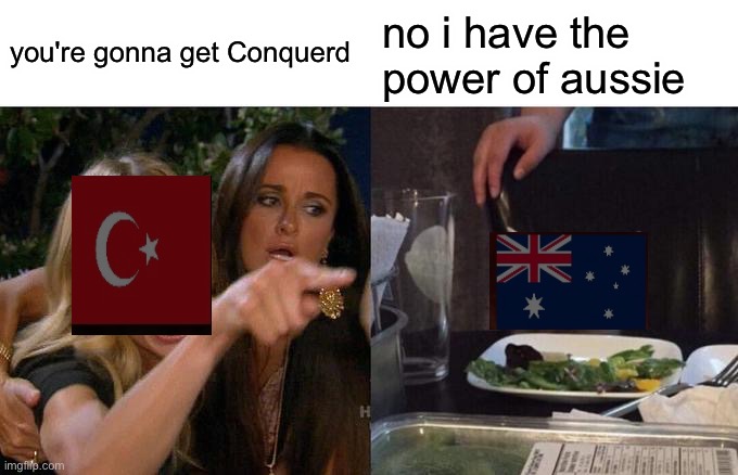 Woman Yelling At Cat Meme | you're gonna get Conquerd no i have the power of aussie | image tagged in memes,woman yelling at cat | made w/ Imgflip meme maker