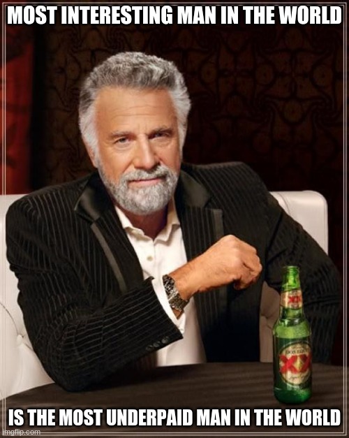most interesting | MOST INTERESTING MAN IN THE WORLD; IS THE MOST UNDERPAID MAN IN THE WORLD | image tagged in memes,the most interesting man in the world | made w/ Imgflip meme maker