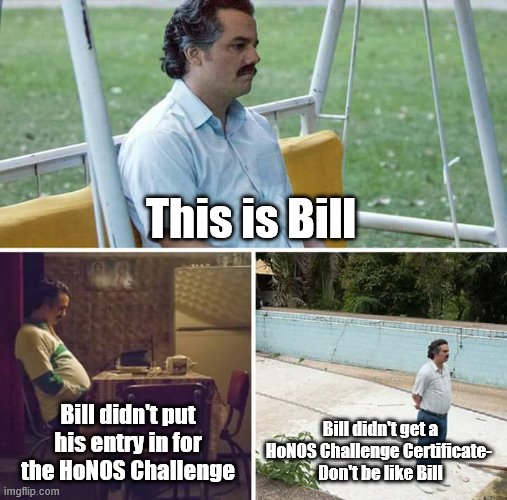Chellenge | This is Bill; Bill didn't put his entry in for the HoNOS Challenge; Bill didn't get a HoNOS Challenge Certificate- 
Don't be like Bill | image tagged in memes,sad pablo escobar | made w/ Imgflip meme maker