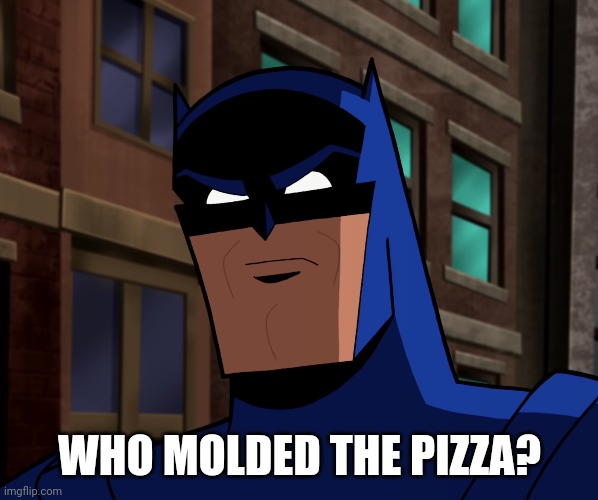 Batman (The Brave and the Bold) | WHO MOLDED THE PIZZA? | image tagged in batman the brave and the bold | made w/ Imgflip meme maker