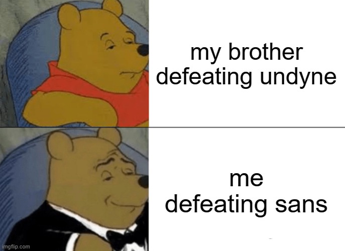 im better then you | my brother defeating undyne; me defeating sans | image tagged in memes,tuxedo winnie the pooh | made w/ Imgflip meme maker