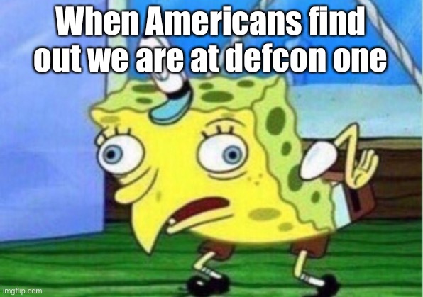 Mocking Spongebob | When Americans find out we are at defcon one | image tagged in memes,mocking spongebob | made w/ Imgflip meme maker