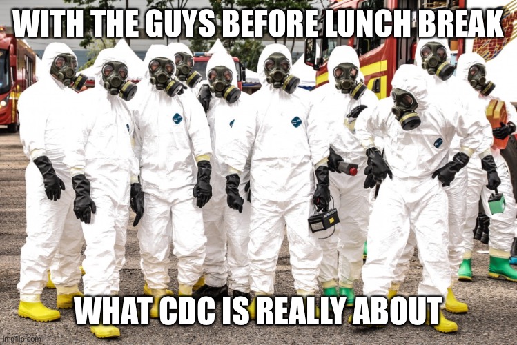 Hazmat suits | WITH THE GUYS BEFORE LUNCH BREAK; WHAT CDC IS REALLY ABOUT | image tagged in covid 19 | made w/ Imgflip meme maker