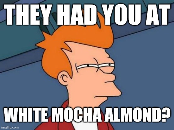 Futurama Fry Meme | THEY HAD YOU AT WHITE MOCHA ALMOND? | image tagged in memes,futurama fry | made w/ Imgflip meme maker
