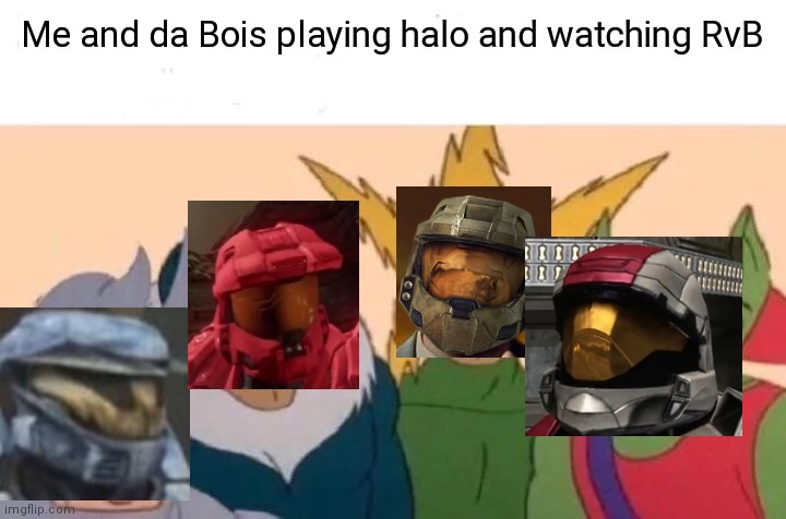 Me And The Boys | Me and da Bois playing halo and watching RvB | image tagged in memes,me and the boys | made w/ Imgflip meme maker