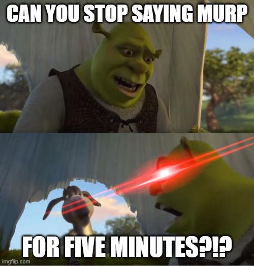 FOR FIVE MINUTES!?!?!? | CAN YOU STOP SAYING MURP; FOR FIVE MINUTES?!? | image tagged in shrek for five minutes,memes | made w/ Imgflip meme maker