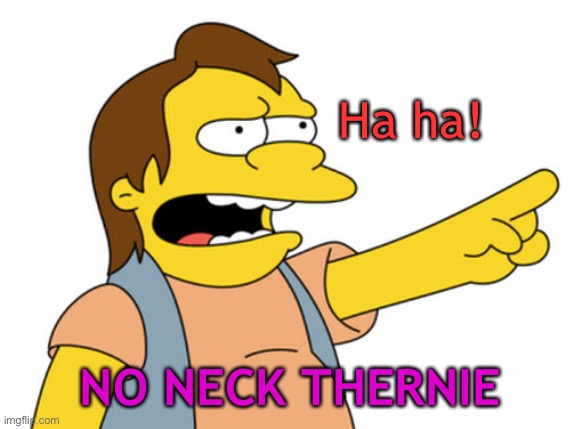 Nelson Muntz haha | Ha ha! NO NECK THERNIE | image tagged in nelson muntz haha | made w/ Imgflip meme maker
