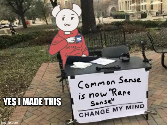 This is le true | YES I MADE THIS | image tagged in change my mind,common sense,rare sense,somethingelseyt,drawing | made w/ Imgflip meme maker
