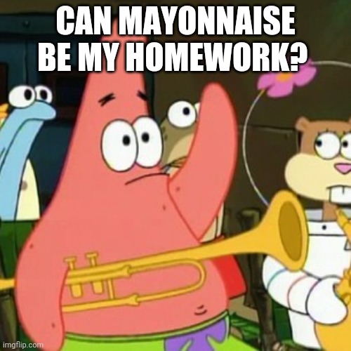 No Patrick Meme | CAN MAYONNAISE BE MY HOMEWORK? | image tagged in memes,no patrick | made w/ Imgflip meme maker