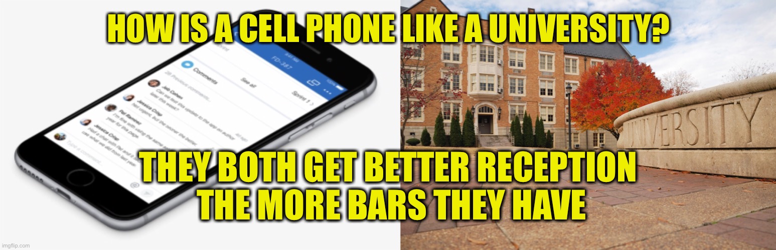 Similarities | HOW IS A CELL PHONE LIKE A UNIVERSITY? THEY BOTH GET BETTER RECEPTION
 THE MORE BARS THEY HAVE | image tagged in cell phones,university,reception,bars | made w/ Imgflip meme maker