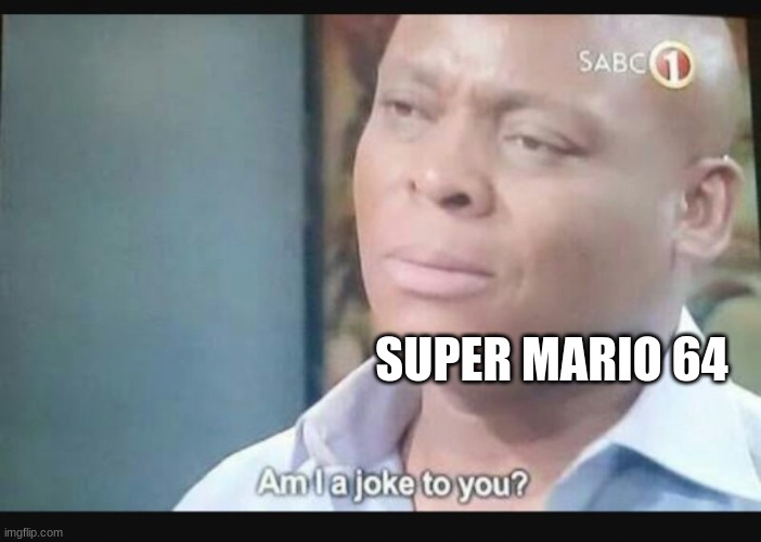 Am I a joke to you? | SUPER MARIO 64 | image tagged in am i a joke to you | made w/ Imgflip meme maker