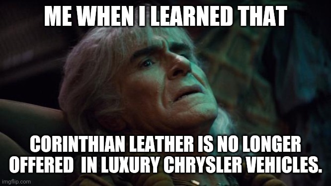 Facing Life Without Fine Corinthian Leather | ME WHEN I LEARNED THAT; CORINTHIAN LEATHER IS NO LONGER OFFERED  IN LUXURY CHRYSLER VEHICLES. | image tagged in khan maroon,star trek | made w/ Imgflip meme maker