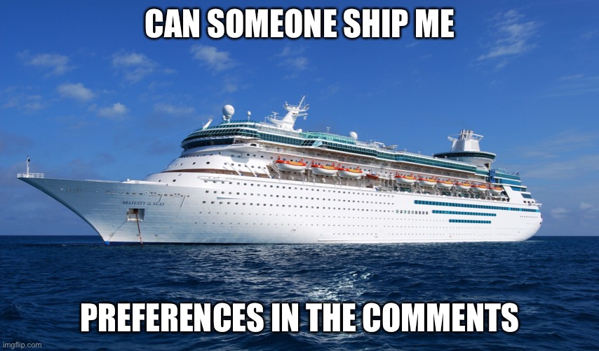 Cruise Ship | CAN SOMEONE SHIP ME; PREFERENCES IN THE COMMENTS | image tagged in cruise ship | made w/ Imgflip meme maker