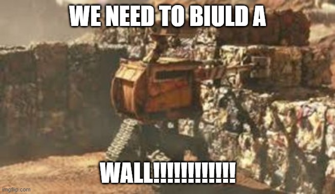 biulding a wall | WE NEED TO BIULD A; WALL!!!!!!!!!!!! | image tagged in wall-e building a wall | made w/ Imgflip meme maker