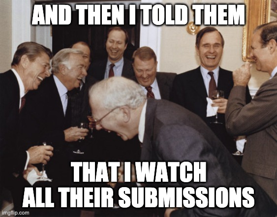 And then I told them | AND THEN I TOLD THEM; THAT I WATCH ALL THEIR SUBMISSIONS | image tagged in and then i told them | made w/ Imgflip meme maker