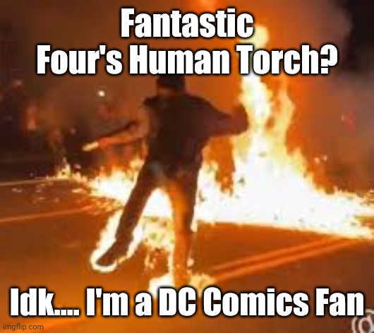 Johnny Storm - Fantastic Four? | Fantastic Four's Human Torch? Idk.... I'm a DC Comics Fan | image tagged in fire,protesters | made w/ Imgflip meme maker