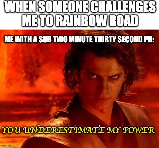 You Underestimate My Power Meme | WHEN SOMEONE CHALLENGES ME TO RAINBOW ROAD; ME WITH A SUB TWO MINUTE THIRTY SECOND PB:; YOU UNDERESTIMATE MY POWER | image tagged in memes,you underestimate my power | made w/ Imgflip meme maker