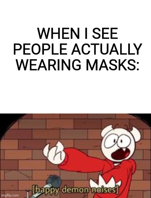 I rarely see masks where im at sooo | WHEN I SEE PEOPLE ACTUALLY WEARING MASKS: | image tagged in blank white template,somethingelseyt,coronavirus,happiness noise,mask | made w/ Imgflip meme maker