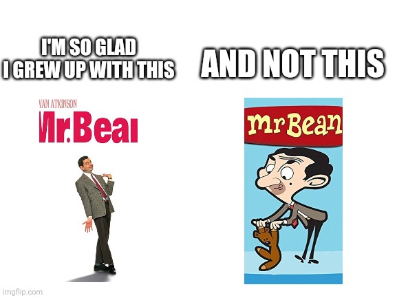I miss the old shows ;-; | I'M SO GLAD I GREW UP WITH THIS; AND NOT THIS | image tagged in blank white template,mr bean,funny,memes | made w/ Imgflip meme maker