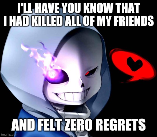 I'LL HAVE YOU KNOW THAT I HAD KILLED ALL OF MY FRIENDS; AND FELT ZERO REGRETS | image tagged in sans | made w/ Imgflip meme maker