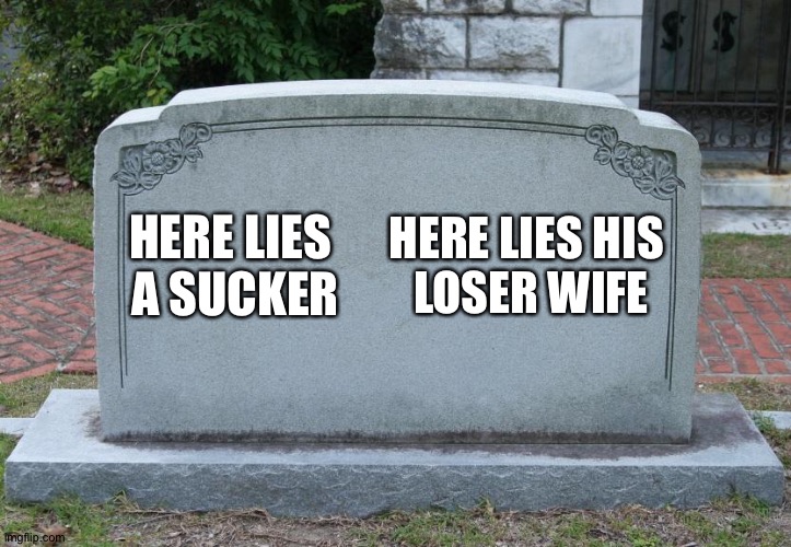 Gravestone | HERE LIES 
A SUCKER HERE LIES HIS 
LOSER WIFE | image tagged in gravestone | made w/ Imgflip meme maker