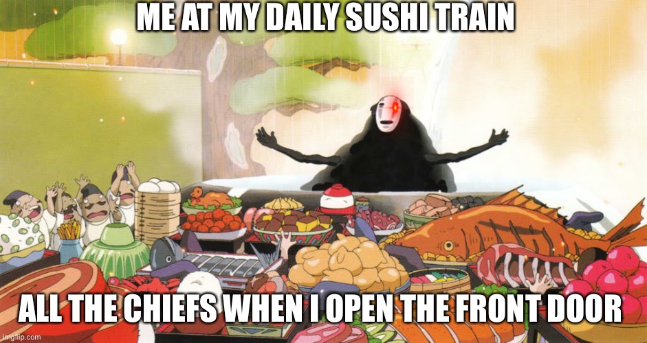 When your food arrives |  ME AT MY DAILY SUSHI TRAIN; ALL THE CHIEFS WHEN I OPEN THE FRONT DOOR | image tagged in when your food arrives | made w/ Imgflip meme maker
