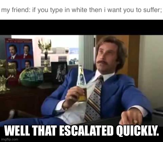 WELL THAT ESCALATED QUICKLY. | image tagged in memes,well that escalated quickly | made w/ Imgflip meme maker