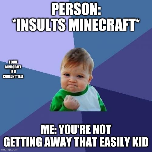 Success Kid Meme | PERSON: *INSULTS MINECRAFT*; I LOVE MINECRAFT IF U COULDN'T TELL; ME: YOU'RE NOT GETTING AWAY THAT EASILY KID | image tagged in memes,success kid | made w/ Imgflip meme maker