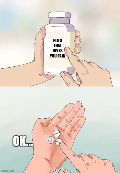 do or don't | PILLS THAT GIVES YOU PAIN; OK... | image tagged in memes,hard to swallow pills | made w/ Imgflip meme maker