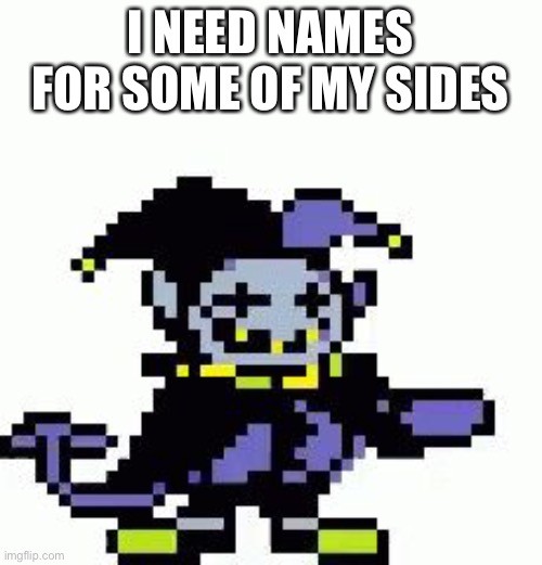 Some of them don't have names yet so suggest names in the comments | I NEED NAMES FOR SOME OF MY SIDES | image tagged in triggered jevil | made w/ Imgflip meme maker
