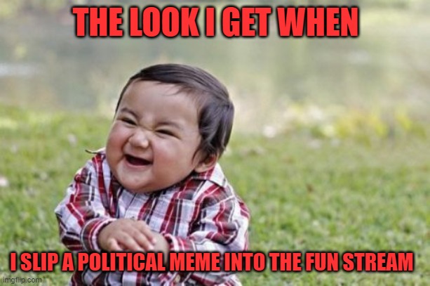 Evil Toddler Meme | THE LOOK I GET WHEN I SLIP A POLITICAL MEME INTO THE FUN STREAM | image tagged in memes,evil toddler | made w/ Imgflip meme maker